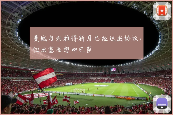 曼城与利雅得新月已经达成协议，但坎塞洛想回巴萨