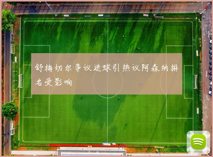 舒梅切尔争议进球引热议阿森纳排名受影响