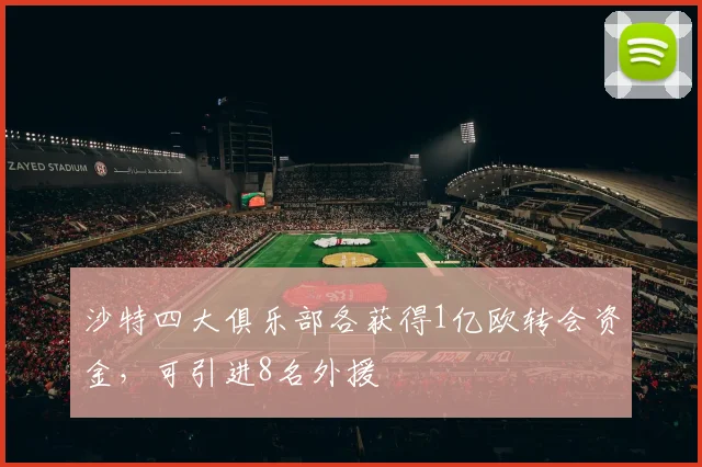 沙特四大俱乐部各获得1亿欧转会资金，可引进8名外援