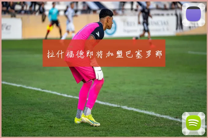 拉什福德即将加盟巴塞罗那