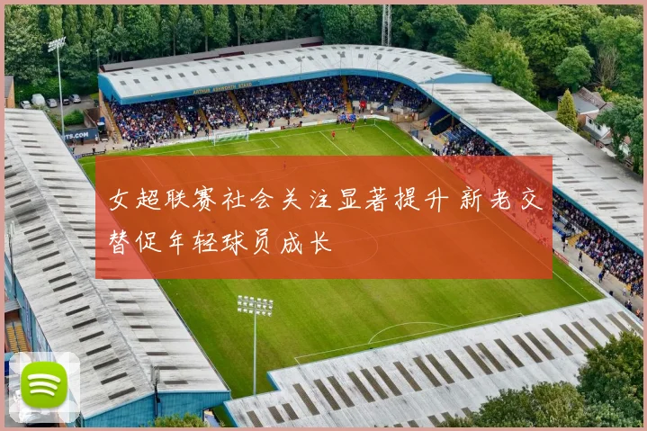 女超联赛社会关注显著提升 新老交替促年轻球员成长