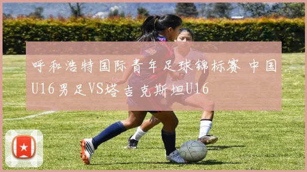 呼和浩特国际青年足球锦标赛 中国U16男足VS塔吉克斯坦U16