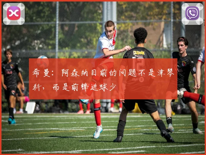 希曼：阿森纳目前的问题不是津琴科，而是前锋进球少