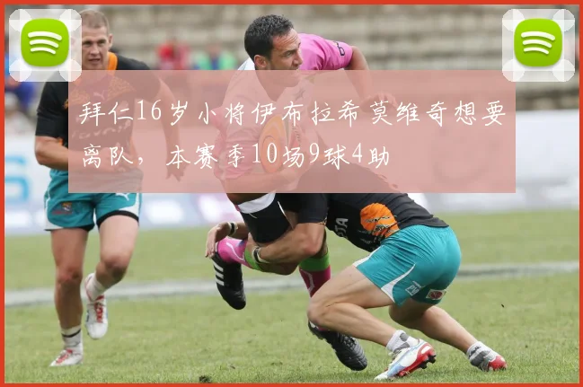 拜仁16岁小将伊布拉希莫维奇想要离队，本赛季10场9球4助