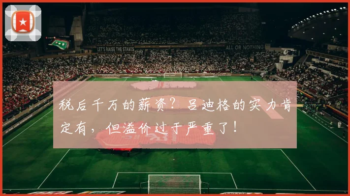 税后千万的薪资？吕迪格的实力肯定有，但溢价过于严重了！