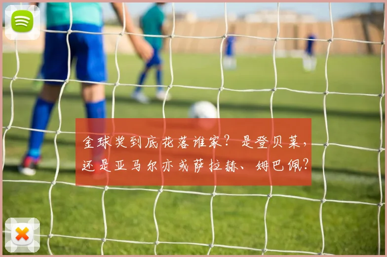 金球奖到底花落谁家？是登贝莱，还是亚马尔亦或萨拉赫、姆巴佩？
