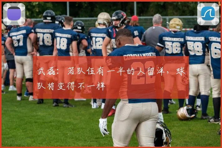 武磊：若队伍有一半的人留洋，球队将变得不一样