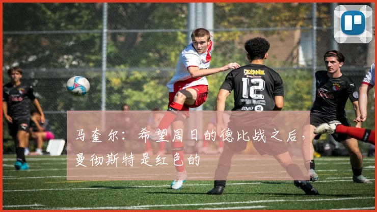 马奎尔：希望周日的德比战之后，曼彻斯特是红色的