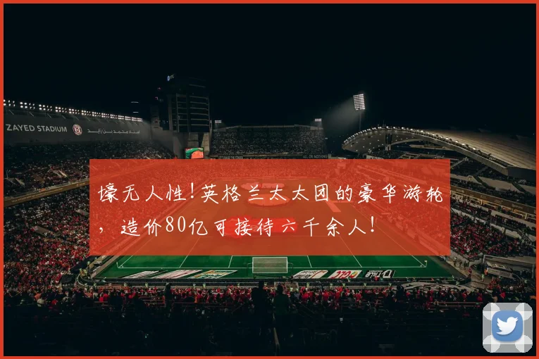 壕无人性!英格兰太太团的豪华游轮，造价80亿可接待六千余人！