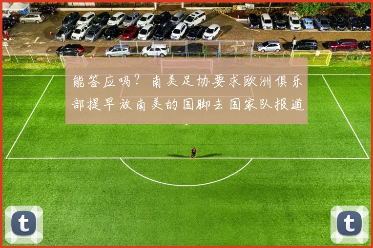 能答应吗？南美足协要求欧洲俱乐部提早放南美的国脚去国家队报道