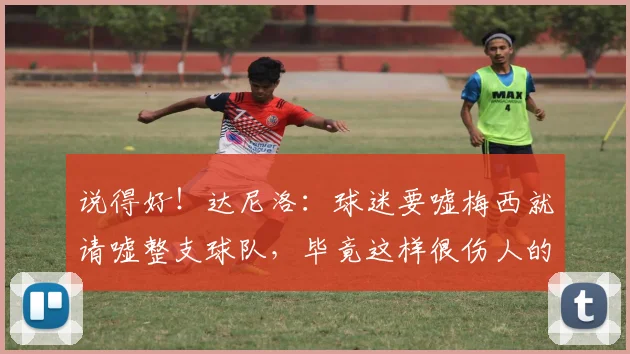 说得好！达尼洛：球迷要嘘梅西就请嘘整支球队，毕竟这样很伤人的