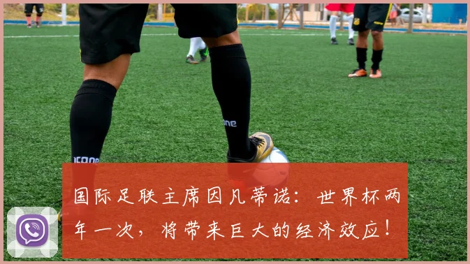 国际足联主席因凡蒂诺：世界杯两年一次，将带来巨大的经济效应！