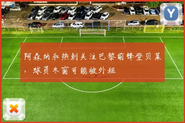 阿森纳和热刺关注巴黎前锋登贝莱，球员冬窗可能被外租