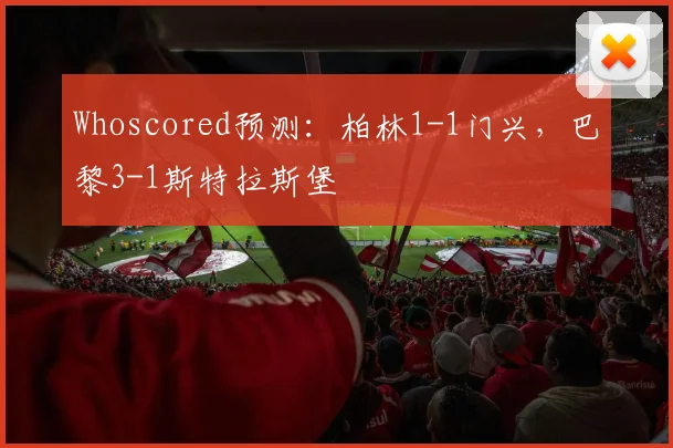 Whoscored预测：柏林1-1门兴，巴黎3-1斯特拉斯堡
