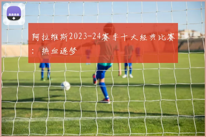 阿拉维斯2023-24赛季十大经典比赛：热血逐梦