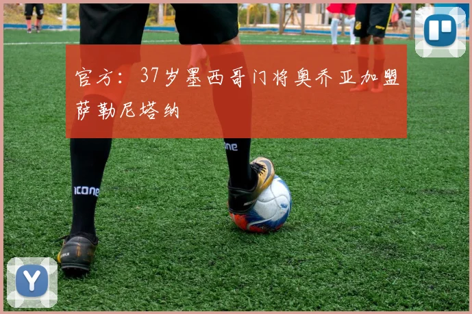 官方：37岁墨西哥门将奥乔亚加盟萨勒尼塔纳