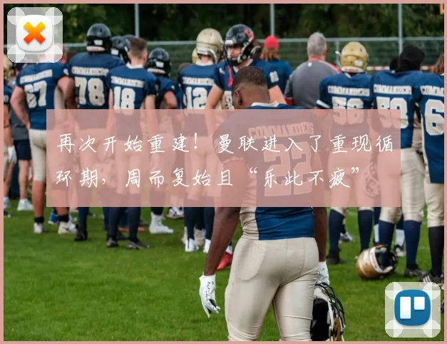 再次开始重建！曼联进入了重现循环期，周而复始且“乐此不疲”