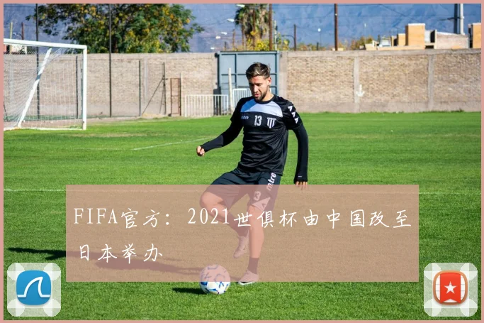 FIFA官方：2021世俱杯由中国改至日本举办